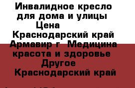 Инвалидное кресло  для дома и улицы › Цена ­ 4 000 - Краснодарский край, Армавир г. Медицина, красота и здоровье » Другое   . Краснодарский край